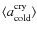 $\langle a_{\rm cold}^{\rm cry} \rangle$