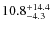 $\rm 10.8^{+ 14.4}_{- 4.3}$