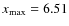 $x_{{\rm max}}=6.51$