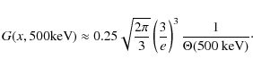 \begin{displaymath}G(x, 500 {\rm keV})\approx 0.25\sqrt{\frac{2\pi}{3}}
\left(\frac{3}{e}\right)^3 \frac{1}{\Theta(500~{\rm keV})}\cdot
\end{displaymath}