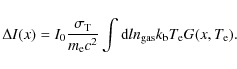 \begin{displaymath}\Delta I(x) = I_{{\rm0}}
\frac{\sigma_{{\rm T}}}{m_{{\rm e}}c...
...m d}l
n_{{\rm gas}} k_{{\rm b}} T_{{\rm e}} G(x, T_{{\rm e}}).
\end{displaymath}