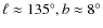 $\ell\approx135^{\circ},
b\approx8^{\circ}$