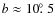 ${b}\approx{10\hbox{$.\!\!^\circ$ }5}$