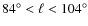 ${84^{\circ }}<{\ell }<{104^{\circ }}$