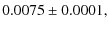 $\displaystyle 0.0075\pm0.0001 ,$