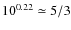$10^{0.22}\simeq5/3$
