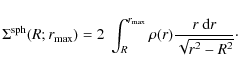 \begin{displaymath}\Sigma^{\rm sph}(R;r_{\rm max}) = 2~\int_R^{r_{\rm max}} \rho(r) {r~{\rm d}r\over \sqrt{r^2-R^2}}\cdot
\end{displaymath}