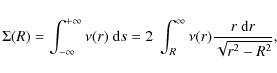 \begin{displaymath}\Sigma(R) = \int_{-\infty}^{+\infty} \nu(r)~ {\rm d}s = 2~\int_R^\infty
\nu(r) {r~{\rm d}r\over \sqrt{r^2-R^2}} ,
\end{displaymath}