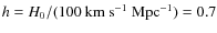 $h=H_0/(100 ~ \rm km ~ s^{-1}~ Mpc^{-1}) = 0.7$