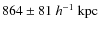 $864\pm 81~h^{-1} ~ \rm kpc$