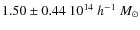 $1.50\pm 0.44~10^{14}~ h^{-1}~ M_\odot$