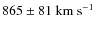 $865\pm 81 ~ \rm km ~ s^{-1}$