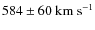 $584\pm 60 ~ \rm km ~ s^{-1}$