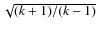 $\sqrt{(k+1)/(k-1)}$