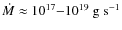 $\dot{M}\approx10^{17}{-}10^{19}~{\rm g~s}^{-1}$