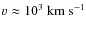 $v\approx10^3~{\rm km~s}^{-1}$