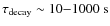 $\tau_{\rm decay} \sim 10{-}1000~{\rm s}$