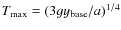 $T_{\rm max}=(3 g y_{\rm base} / a)^{1/4}$