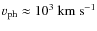 $v_{\rm ph} \approx
10^3~{\rm km~s}^{-1}$