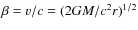 $\beta=v/c=(2 GM/c^2r)^{1/2}$