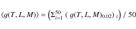 \begin{displaymath}\langle g(T,L,M) \rangle = \bigl(\Sigma_{i=1}^{50}\ (~g(T,L,M)_{0.02})~_i\bigr)\ /\ 50
\end{displaymath}