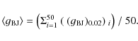 \begin{displaymath}\langle g_{\rm BJ} \rangle = \bigl(\Sigma_{i=1}^{50}\ (~(g_{\rm BJ})_{0.02})~_i\bigr)\ /\ 50 .
\end{displaymath}