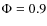 $\Phi=0.9$