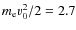 $m_{\rm e} v_0^2/2 = 2.7$