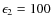 $\epsilon_2 = 100$