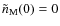 $\tilde{n}_{\rm M}(0) = 0$
