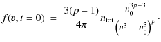 $\displaystyle %
f({\vec v},t=0) ~ = ~ \frac{3(p-1)}{4 \pi}n_{{\rm tot}} \frac{v_0^{3p-3}}{\left(v^3+v_0^3\right)^p}\cdot$