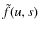 $\tilde{f}(u,s)$