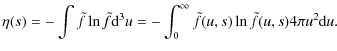 $\displaystyle %
\eta(s)=-\int \tilde{f} \ln \tilde{f} {\rm d}^3 u = -\int_0^{\infty} \tilde{f}(u,s) \ln \tilde{f}(u,s) 4 \pi u^2 {\rm d} u .$