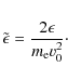 \begin{eqnarray*}\tilde{\epsilon} = \frac{2\epsilon}{m_{\rm e}v_0^2}\cdot
\end{eqnarray*}