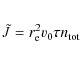 \begin{eqnarray*}\tilde{J} = r_{\rm e}^2 v_0 \tau n_{{\rm tot}}
\end{eqnarray*}