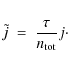 \begin{eqnarray*}\tilde{j}~=~\frac{\tau}{n_{{\rm tot}}} j\cdot
\end{eqnarray*}