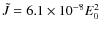 $\tilde{J} = 6.1 \times 10^{-8} E_0^2$