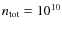 $n_{{\rm tot}}=10^{10}$