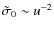 $\tilde{\sigma}_0 \sim u^{-2}$