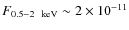 $F_{0.5-2~{\rm {~keV}}}\sim 2\times 10^{-11}$