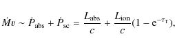 \begin{displaymath}
\dot{M}v \sim \dot{P}_{\rm abs}+\dot{P}_{\rm sc} = \frac{L_{\rm abs}}{c}+\frac{L_{\rm ion}}{c}(1-{\rm e}^{-\tau_{\rm T}}),
\end{displaymath}