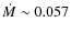 $\dot{M}\sim 0.057$