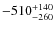 $-510^{\rm +140}_{-260}$
