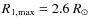 $R_{1,{\rm max}}=2.6~R_\odot$