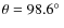 $\theta=98.6\hbox{$^\circ$ }$
