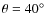 $\theta=40\hbox{$^\circ$ }$