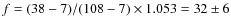 $f = (38-7) / (108-7)\times 1.053 = 32\pm6$