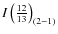 $I\left(\frac{12}{13}\right)_{(2-1)}$