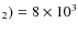 $_2) = 8\times 10^3$
