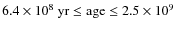 $6.4 \times 10^8~{\rm yr} \leq {\rm age} \leq 2.5 \times 10^9$